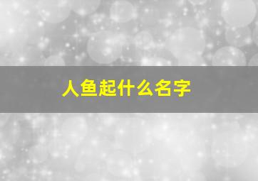 人鱼起什么名字