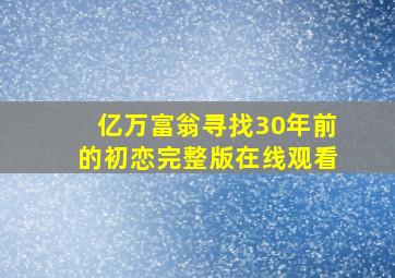 亿万富翁寻找30年前的初恋完整版在线观看