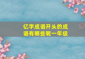 亿字成语开头的成语有哪些呢一年级