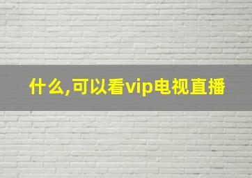 什么,可以看vip电视直播