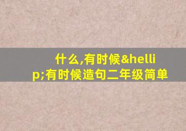 什么,有时候…有时候造句二年级简单