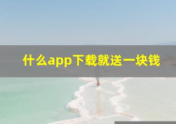 什么app下载就送一块钱