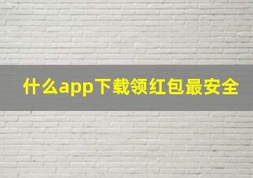 什么app下载领红包最安全