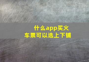 什么app买火车票可以选上下铺