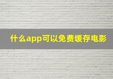 什么app可以免费缓存电影