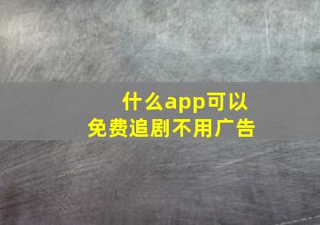 什么app可以免费追剧不用广告