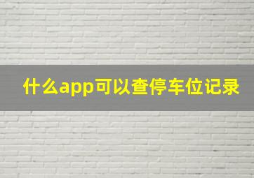 什么app可以查停车位记录