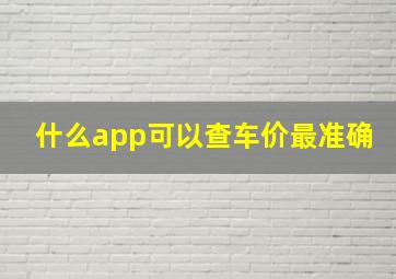 什么app可以查车价最准确