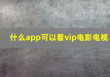 什么app可以看vip电影电视