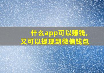 什么app可以赚钱,又可以提现到微信钱包