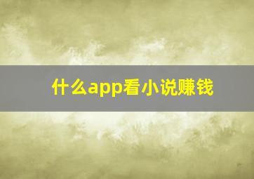 什么app看小说赚钱