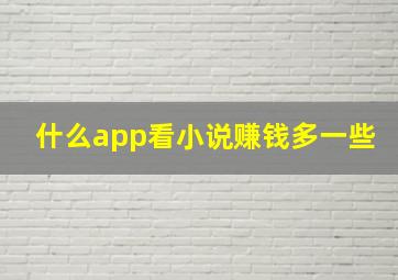 什么app看小说赚钱多一些