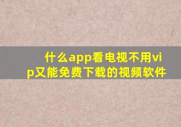 什么app看电视不用vip又能免费下载的视频软件