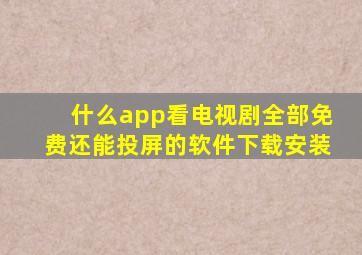 什么app看电视剧全部免费还能投屏的软件下载安装