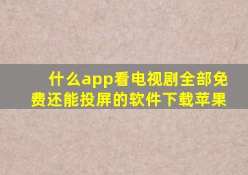 什么app看电视剧全部免费还能投屏的软件下载苹果