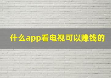 什么app看电视可以赚钱的