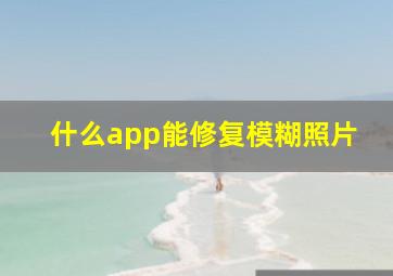 什么app能修复模糊照片