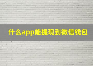 什么app能提现到微信钱包