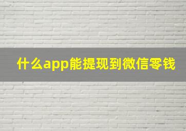 什么app能提现到微信零钱