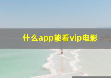 什么app能看vip电影