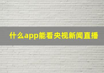 什么app能看央视新闻直播