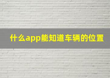 什么app能知道车辆的位置