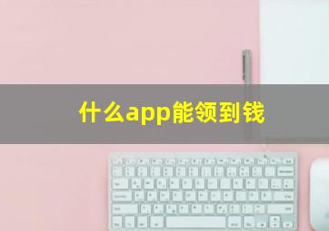 什么app能领到钱