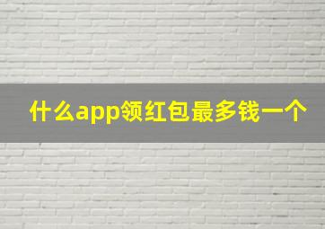 什么app领红包最多钱一个