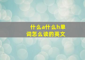 什么a什么h单词怎么读的英文