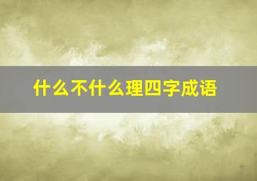 什么不什么理四字成语