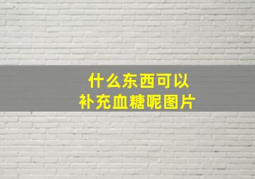 什么东西可以补充血糖呢图片