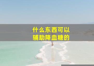 什么东西可以辅助降血糖的