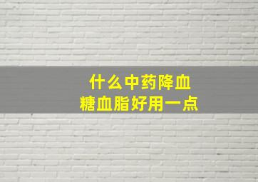 什么中药降血糖血脂好用一点