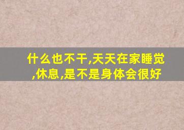 什么也不干,天天在家睡觉,休息,是不是身体会很好