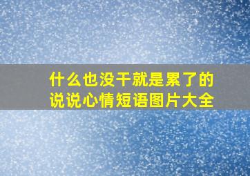 什么也没干就是累了的说说心情短语图片大全