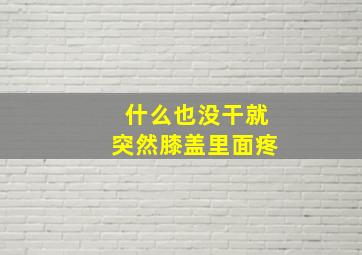 什么也没干就突然膝盖里面疼