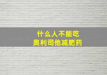 什么人不能吃奥利司他减肥药