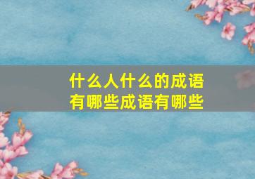 什么人什么的成语有哪些成语有哪些