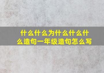 什么什么为什么什么什么造句一年级造句怎么写