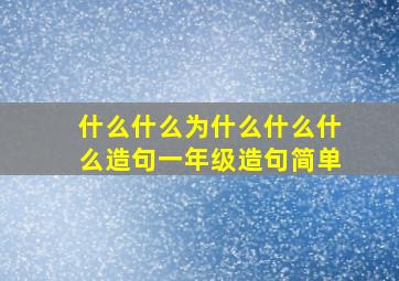 什么什么为什么什么什么造句一年级造句简单