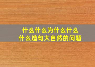 什么什么为什么什么什么造句大自然的问题