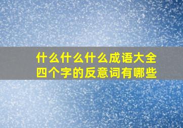 什么什么什么成语大全四个字的反意词有哪些