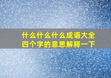 什么什么什么成语大全四个字的意思解释一下