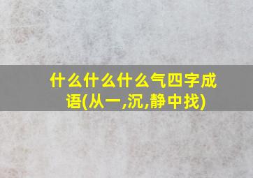 什么什么什么气四字成语(从一,沉,静中找)