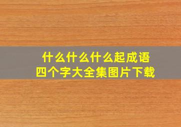 什么什么什么起成语四个字大全集图片下载