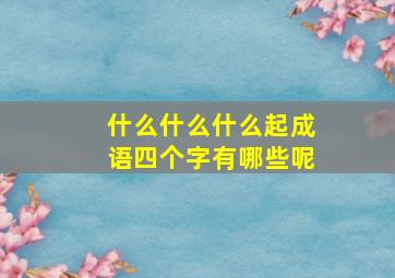 什么什么什么起成语四个字有哪些呢