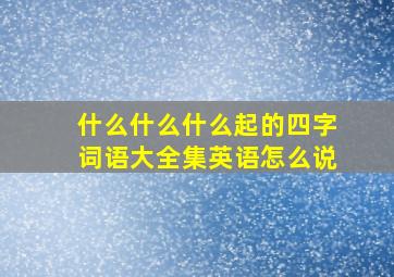 什么什么什么起的四字词语大全集英语怎么说