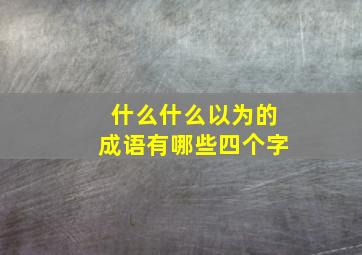 什么什么以为的成语有哪些四个字