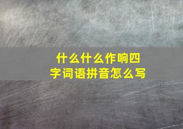 什么什么作响四字词语拼音怎么写