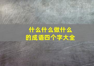 什么什么做什么的成语四个字大全